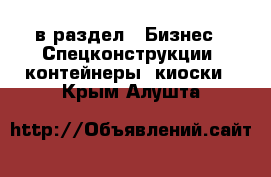  в раздел : Бизнес » Спецконструкции, контейнеры, киоски . Крым,Алушта